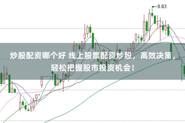 炒股配资哪个好 线上股票配资炒股，高效决策，轻松把握股市投资机会！