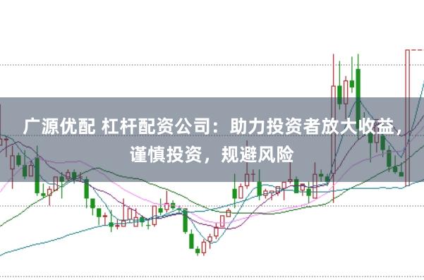 广源优配 杠杆配资公司：助力投资者放大收益，谨慎投资，规避风险