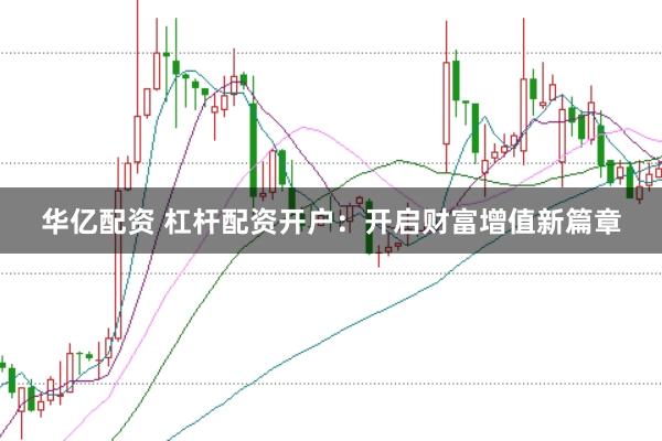 华亿配资 杠杆配资开户：开启财富增值新篇章
