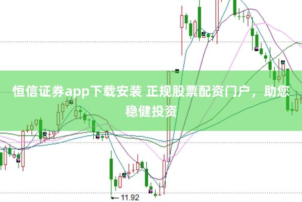 恒信证券app下载安装 正规股票配资门户，助您稳健投资