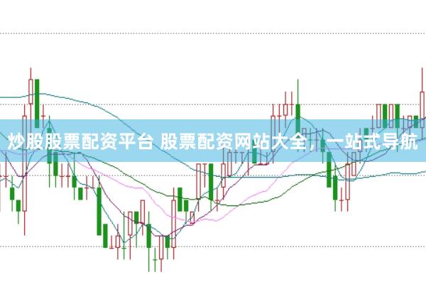 炒股股票配资平台 股票配资网站大全，一站式导航