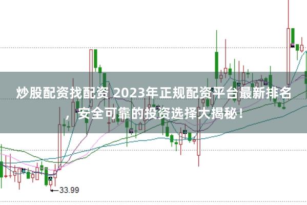 炒股配资找配资 2023年正规配资平台最新排名，安全可靠的投资选择大揭秘！