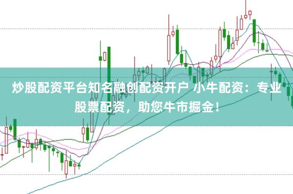 炒股配资平台知名融创配资开户 小牛配资:专业股票配资,助您牛市掘金!
