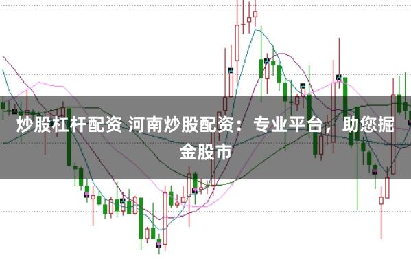 炒股杠杆配资 河南炒股配资：专业平台，助您掘金股市