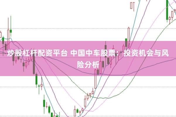 炒股杠杆配资平台 中国中车股票：投资机会与风险分析