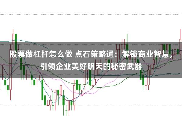 股票做杠杆怎么做 点石策略通：解锁商业智慧，引领企业美好明天的秘密武器