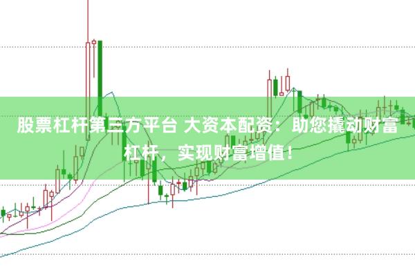 股票杠杆第三方平台 大资本配资：助您撬动财富杠杆，实现财富增值！