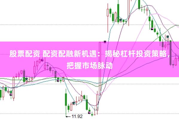 股票配资 配资配融新机遇：揭秘杠杆投资策略，把握市场脉动