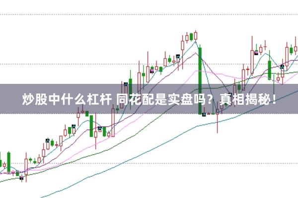 炒股中什么杠杆 同花配是实盘吗？真相揭秘！