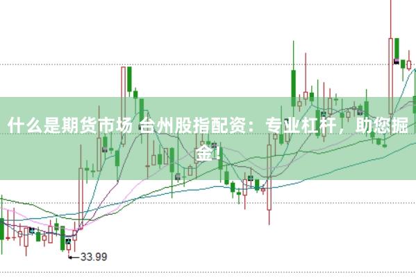 什么是期货市场 台州股指配资：专业杠杆，助您掘金！