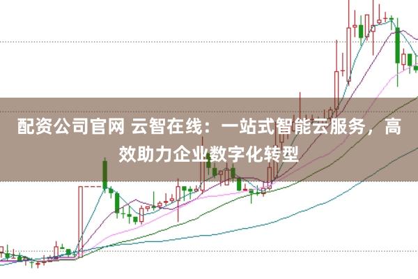 配资公司官网 云智在线：一站式智能云服务，高效助力企业数字化转型