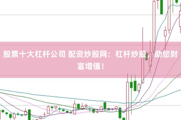 股票十大杠杆公司 配资炒股网：杠杆炒股，助您财富增值！