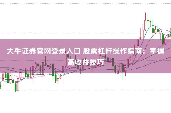 大牛证券官网登录入口 股票杠杆操作指南：掌握高收益技巧