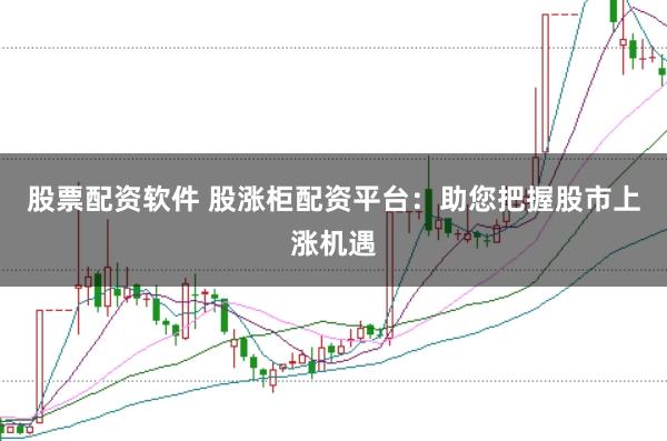 股票配资软件 股涨柜配资平台：助您把握股市上涨机遇