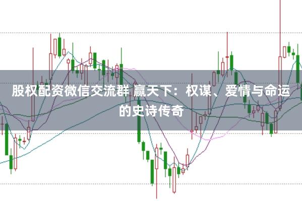 股权配资微信交流群 赢天下：权谋、爱情与命运的史诗传奇