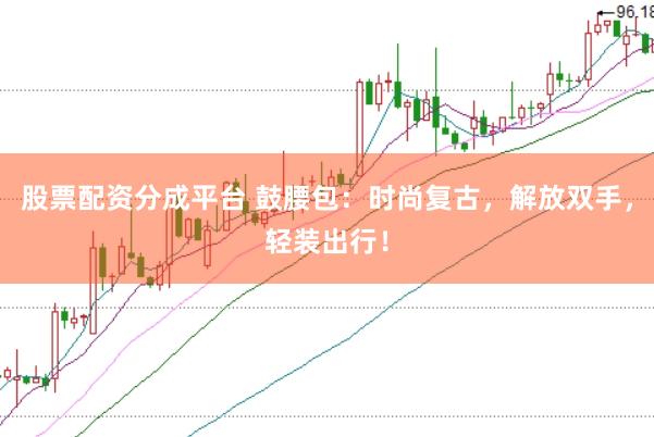 股票配资分成平台 鼓腰包：时尚复古，解放双手，轻装出行！