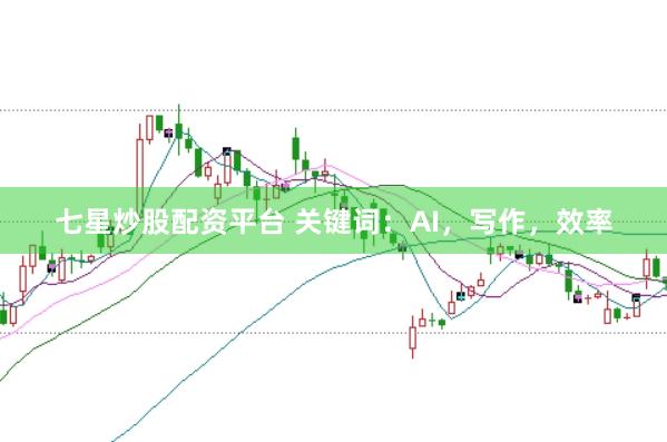 七星炒股配资平台 关键词：AI，写作，效率