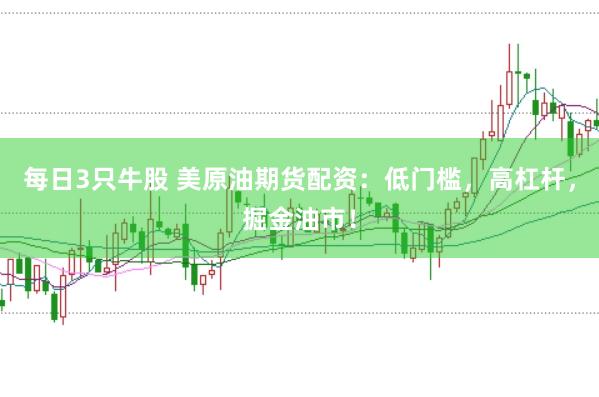 每日3只牛股 美原油期货配资：低门槛，高杠杆，掘金油市！
