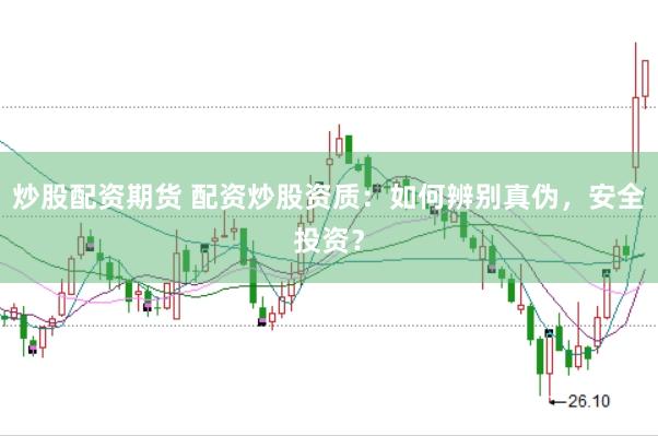 炒股配资期货 配资炒股资质：如何辨别真伪，安全投资？