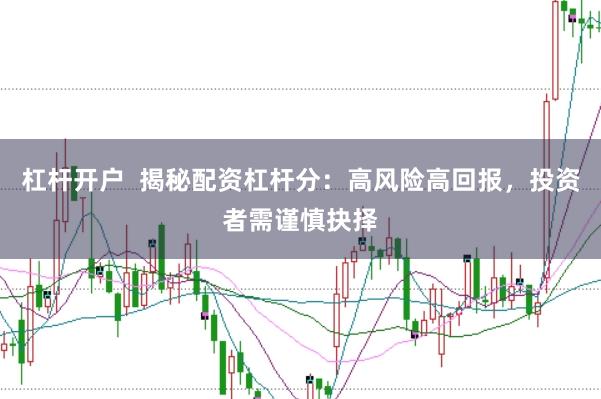 杠杆开户  揭秘配资杠杆分：高风险高回报，投资者需谨慎抉择