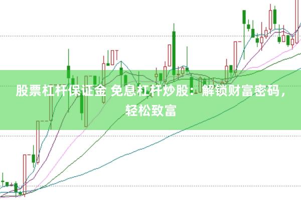 股票杠杆保证金 免息杠杆炒股：解锁财富密码，轻松致富