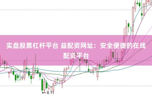 实盘股票杠杆平台 益配资网址:安全便捷的在线配资平台