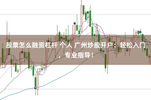 股票怎么融资杠杆 个人 广州炒股开户：轻松入门，专业指导！