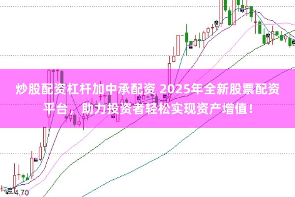 炒股配资杠杆加中承配资 2025年全新股票配资平台，助力投资者轻松实现资产增值！