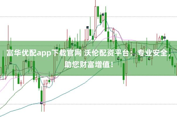 富华优配app下载官网 沃伦配资平台：专业安全，助您财富增值！