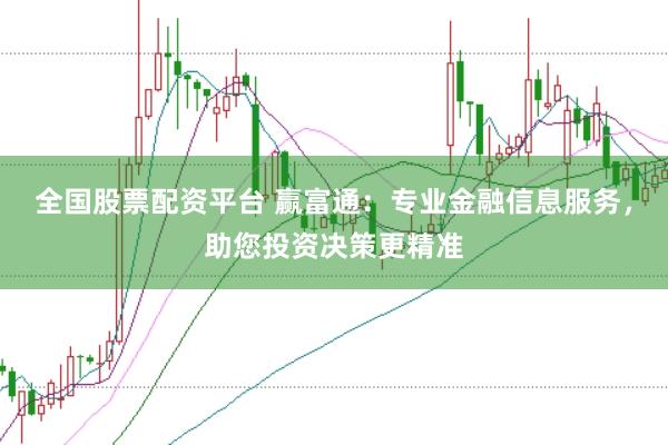 全国股票配资平台 赢富通：专业金融信息服务，助您投资决策更精准