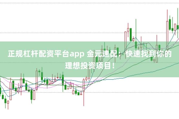 正规杠杆配资平台app 金元速配：快速找到你的理想投资项目！