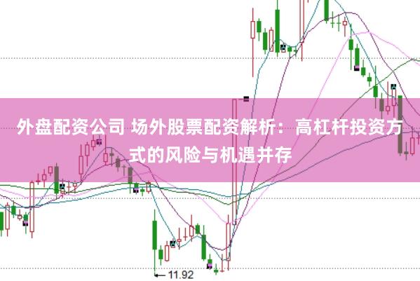 外盘配资公司 场外股票配资解析：高杠杆投资方式的风险与机遇并存