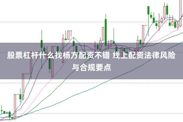 股票杠杆什么找杨方配资不错 线上配资法律风险与合规要点