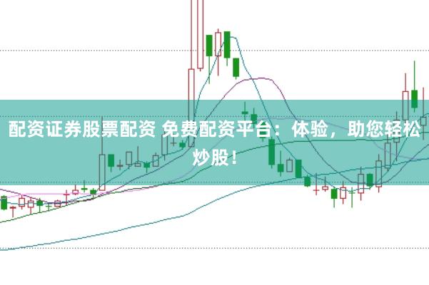配资证券股票配资 免费配资平台：体验，助您轻松炒股！