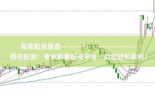 股票配资操盘------------------------ 同花配资：专业股票配资平台，助您轻松盈利！