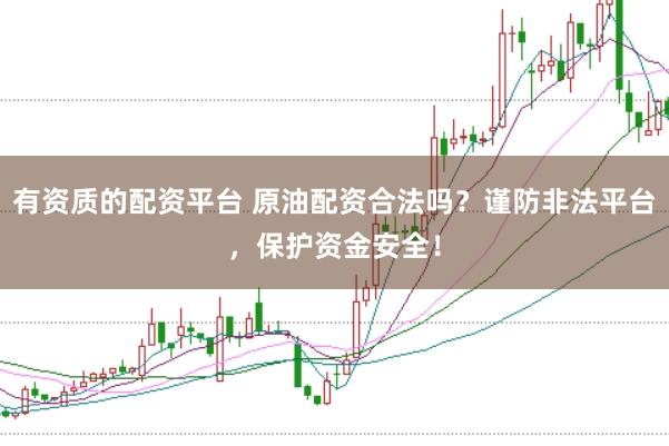 有资质的配资平台 原油配资合法吗？谨防非法平台，保护资金安全！