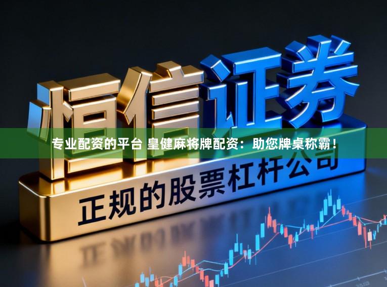 专业配资的平台 皇健麻将牌配资：助您牌桌称霸！