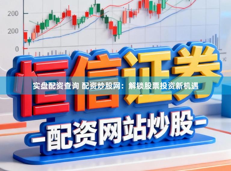 实盘配资查询 配资炒股网：解锁股票投资新机遇