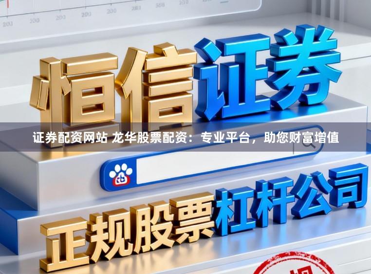 证券配资网站 龙华股票配资:专业平台,助您财富增值