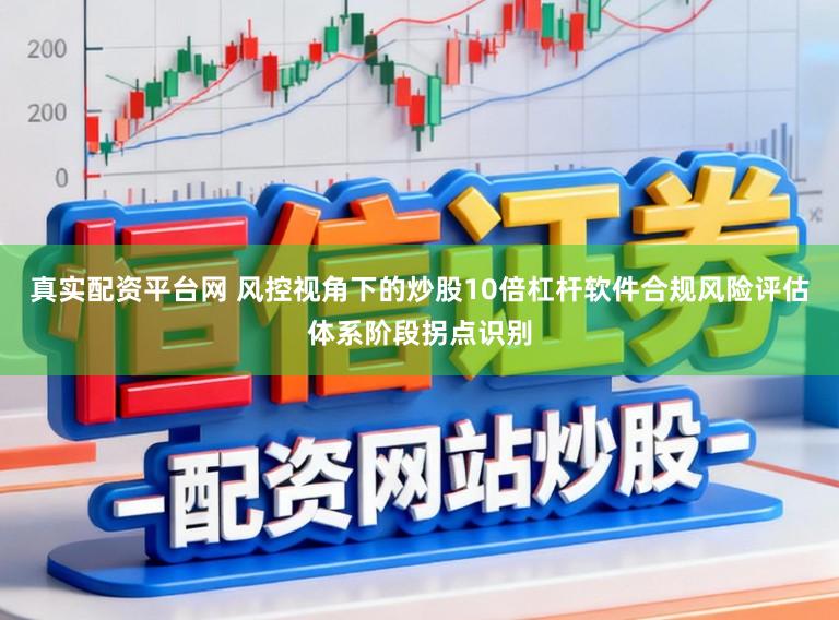 真实配资平台网 风控视角下的炒股10倍杠杆软件合规风险评估体系阶段拐点识别