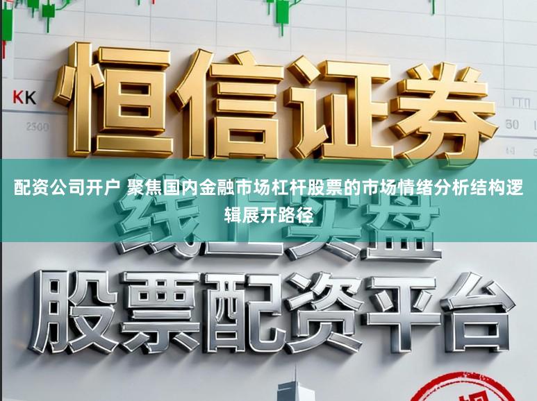 配资公司开户 聚焦国内金融市场杠杆股票的市场情绪分析结构逻辑展开路径