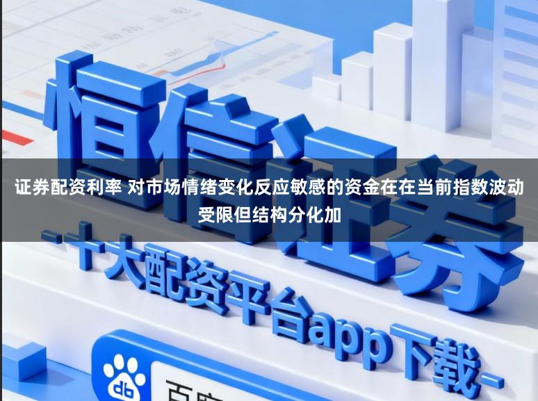 证券配资利率 对市场情绪变化反应敏感的资金在在当前指数波动受限但结构分化加