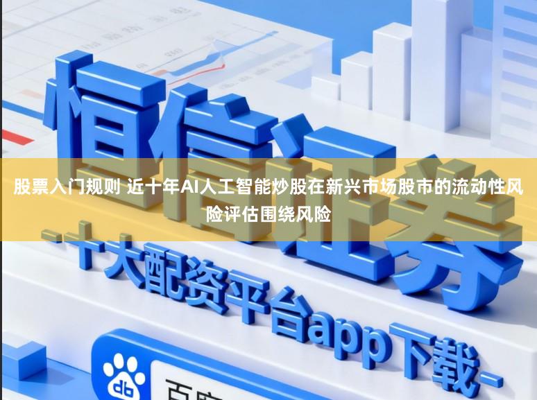 股票入门规则 近十年AI人工智能炒股在新兴市场股市的流动性风险评估围绕风险