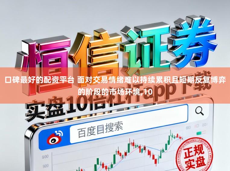口碑最好的配资平台 面对交易情绪难以持续累积且短期反复博弈的阶段的市场环境，10