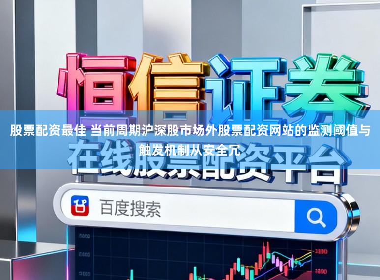 股票配资最佳 当前周期沪深股市场外股票配资网站的监测阈值与触发机制从安全冗
