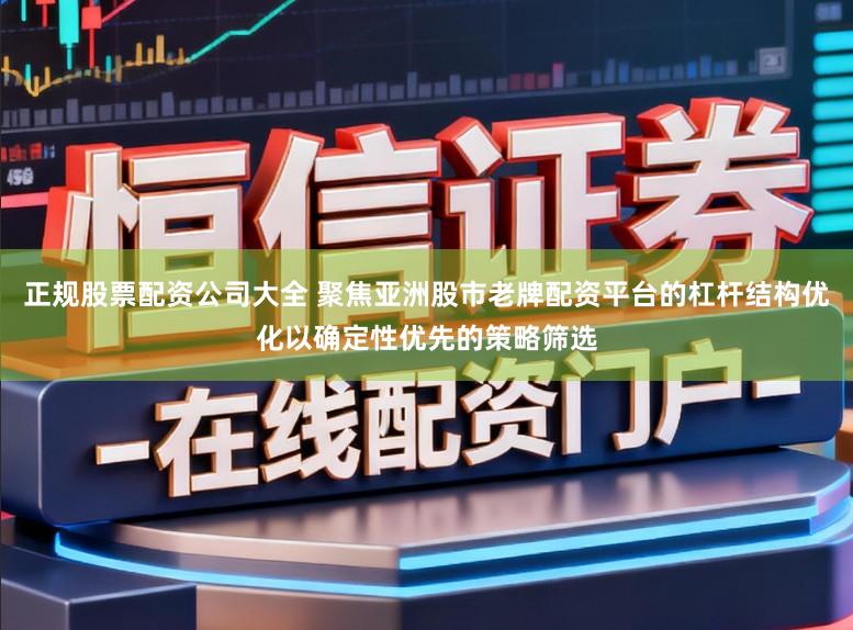 正规股票配资公司大全 聚焦亚洲股市老牌配资平台的杠杆结构优化以确定性优先的策略筛选