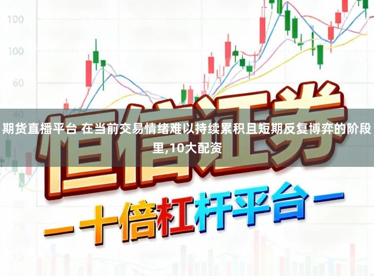 期货直播平台 在当前交易情绪难以持续累积且短期反复博弈的阶段里，10大配资
