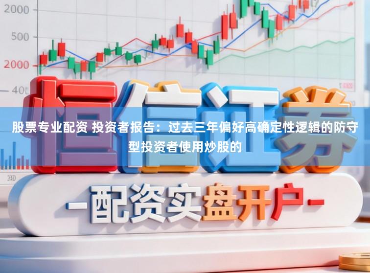 股票专业配资 投资者报告：过去三年偏好高确定性逻辑的防守型投资者使用炒股的
