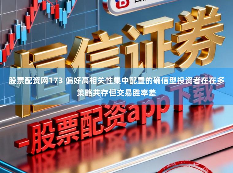 股票配资网173 偏好高相关性集中配置的确信型投资者在在多策略共存但交易胜率差