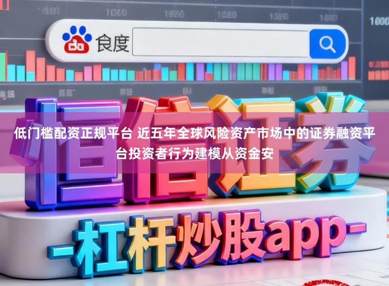 低门槛配资正规平台 近五年全球风险资产市场中的证券融资平台投资者行为建模从资金安